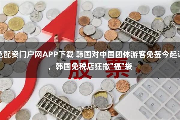 金色配资门户网APP下载 韩国对中国团体游客免签今起试行，韩国免税店狂撒"福"袋