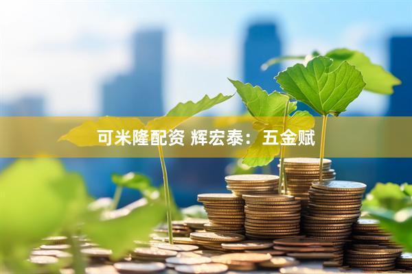 可米隆配资 辉宏泰：五金赋