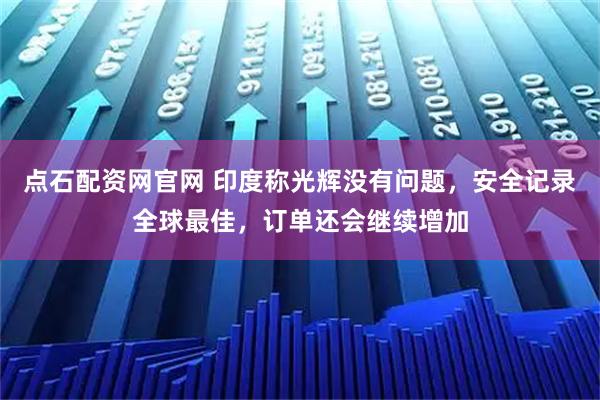 点石配资网官网 印度称光辉没有问题，安全记录全球最佳，订单还会继续增加