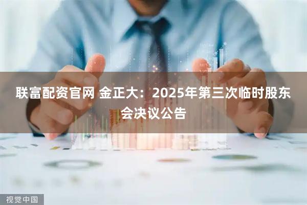 联富配资官网 金正大：2025年第三次临时股东会决议公告