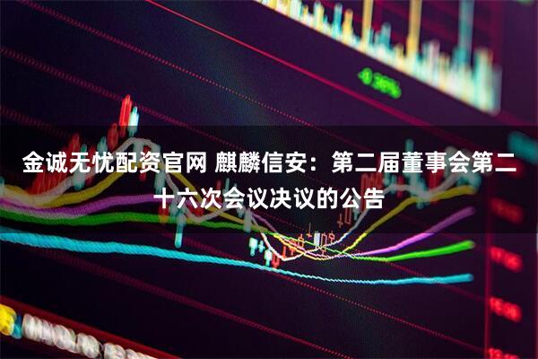 金诚无忧配资官网 麒麟信安：第二届董事会第二十六次会议决议的公告