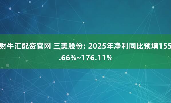 财牛汇配资官网 三美股份: 2025年净利同比预增155.66%~176.11%