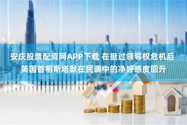 安庆股票配资网APP下载 在挺过领导权危机后 英国首相斯塔默在民调中的净好感度回升